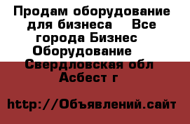 Продам оборудование для бизнеса  - Все города Бизнес » Оборудование   . Свердловская обл.,Асбест г.